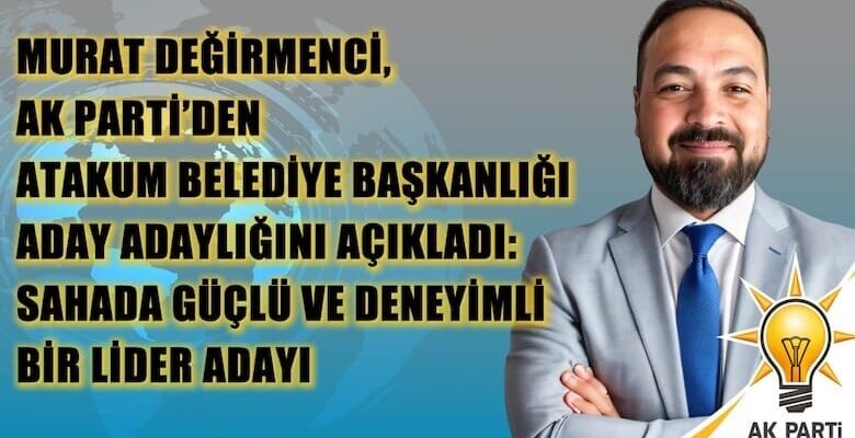 Murat Değirmenci, AK Parti’den Atakum İlçesi Belediye Başkanlığı Aday Adaylığını Açıkladı: Sahada Güçlü ve Deneyimli Bir Lider Adayı