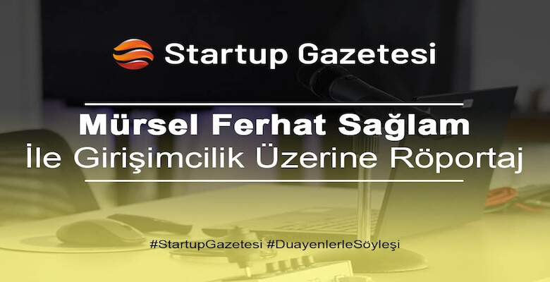 Mürsel Ferhat Sağlam Girişimcilik Ekosistemi İle İlgili Startup Gazetesi’ne Konuştu