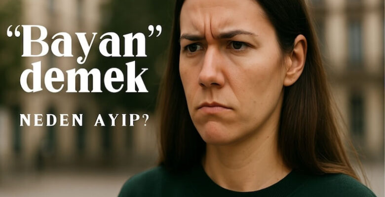 “Bayan” mı, “Kadın” mı? Dilimizdeki Görünmeyen Cinsiyet Ayrımı
