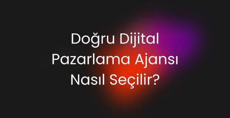 Doğru Dijital Pazarlama Ajansı Nasıl Seçilir?