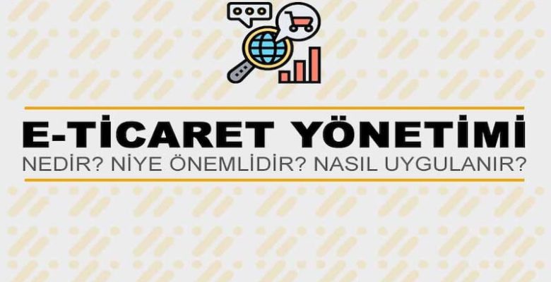 E-Ticaret Yönetimi Nedir? Niye Önemlidir? E-Ticaret Yönetimi Nasıl Yapılır?