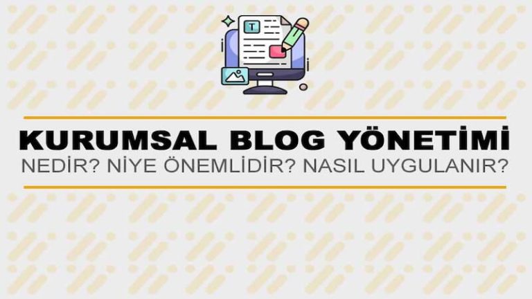 Kurumsal Blog Yönetimi Nedir? Niye Önemlidir? Kurumsal Blog Yönetimi Nasıl Yapılır?