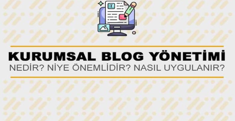 Kurumsal Blog Yönetimi Nedir? Niye Önemlidir? Kurumsal Blog Yönetimi Nasıl Yapılır?