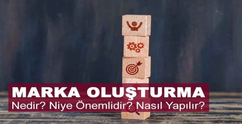 Marka Oluşturma Nedir? Niye Önemlidir? Marka Oluşturma Nasıl Yapılır?
