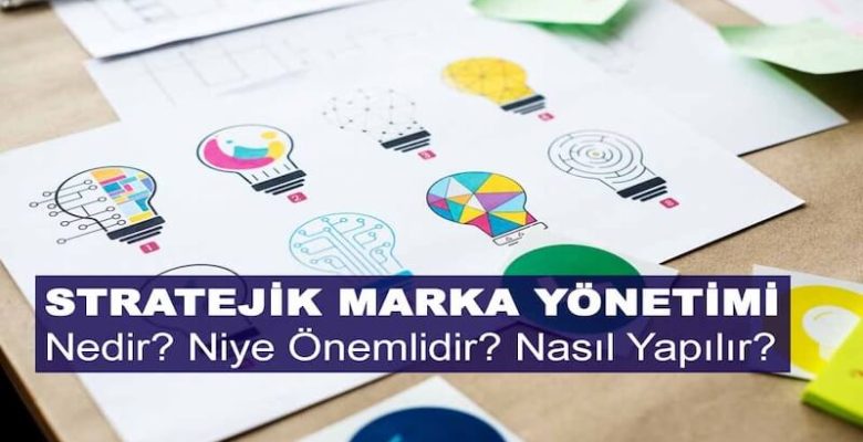 Stratejik Marka Yönetimi Nedir? Niye Önemlidir? Stratejik Marka Yönetimi Nasıl Yapılır?