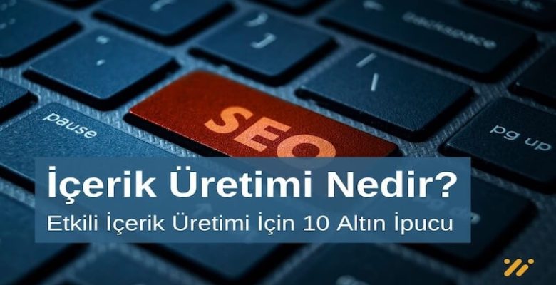 İçerik Üretimi Nedir? İçerik Üretimi İçin 10 Altın İpucu