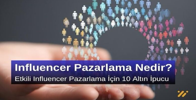 Influencer Pazarlama Nedir? Etkili Influencer Pazarlama için 10 Altın İpucu