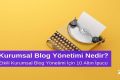 Kurumsal Blog Yönetimi Nedir? Etkili Kurumsal Blog Yönetimi için 10 Altın İpucu
