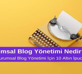 Kurumsal Blog Yönetimi Nedir? Etkili Kurumsal Blog Yönetimi için 10 Altın İpucu