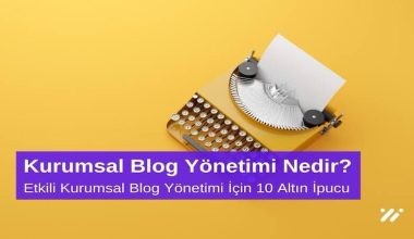 Kurumsal Blog Yönetimi Nedir? Etkili Kurumsal Blog Yönetimi için 10 Altın İpucu