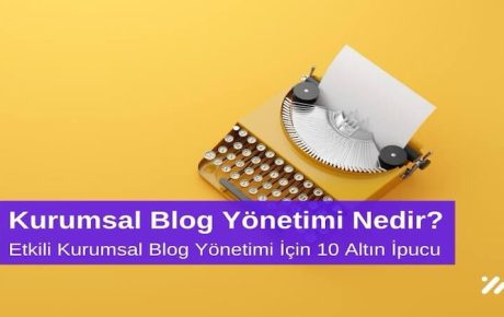 Kurumsal Blog Yönetimi Nedir? Etkili Kurumsal Blog Yönetimi için 10 Altın İpucu