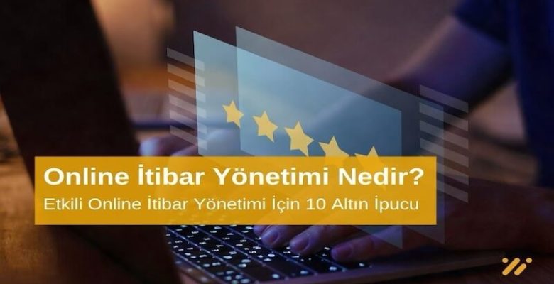 Online İtibar Yönetimi Nedir? Etkili Online İtibar Yönetimi İçin 10 Altın İpucu