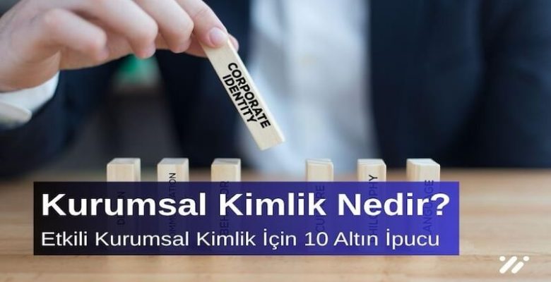 Kurumsal Kimlik Nedir? Etkili Kurumsal Kimlik İçin 10 Altın İpucu