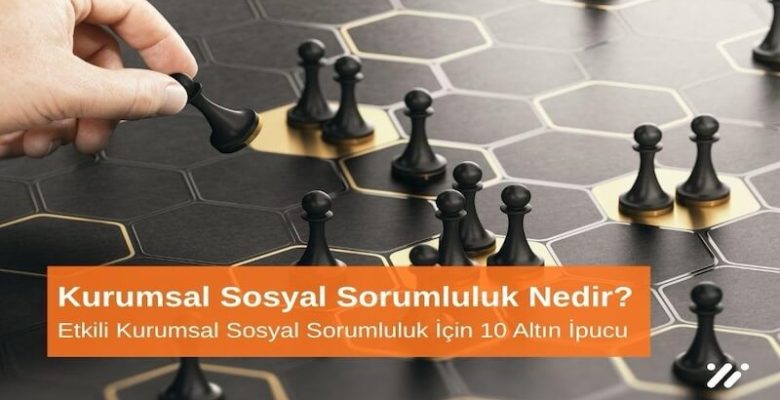 Kurumsal Sosyal Sorumluluk Nedir? Etkili Kurumsal Sosyal Sorumluluk İçin 10 Altın Öneri