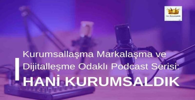 Kurumsallaşma Markalaşma ve Dijitalleşme Odaklı Podcast Serisi: Hani Kurumsaldık