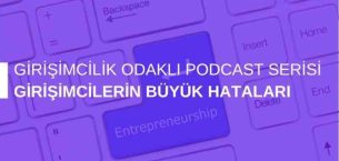 Girişimcilik Odaklı Podcast Serisi: Girişimcilerin Büyük Hataları
