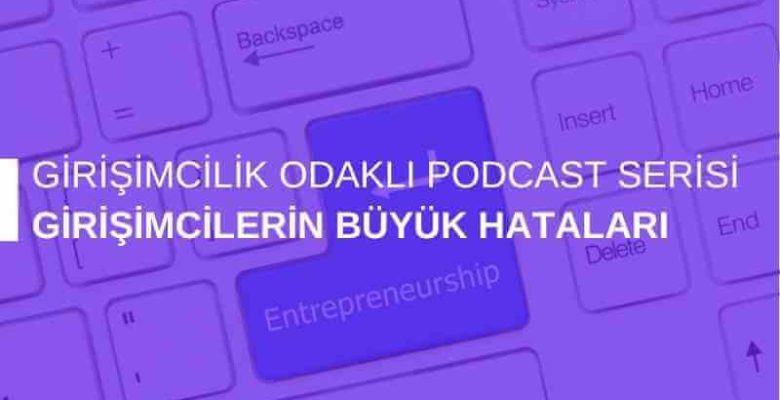 Girişimcilik Odaklı Podcast Serisi: Girişimcilerin Büyük Hataları