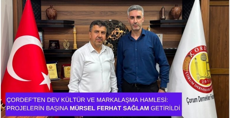 ÇORDEF’ten Dev Kültür ve Markalaşma Hamlesi: Projelerin Başına Mürsel Ferhat Sağlam Getirildi