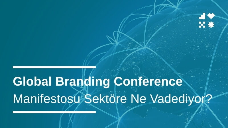 Global Branding Conference Manifestosu Sektöre Ne Vadediyor?