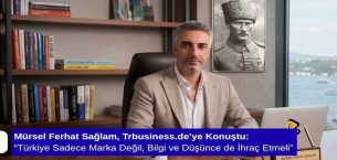 Mürsel Ferhat Sağlam, Trbusiness.de’ye Konuştu: “Türkiye Sadece Marka Değil, Bilgi ve Düşünce de İhraç Etmeli”