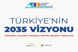 Anadolu Bilişim Buluşmaları: Türkiye’nin 2035 Vizyonu