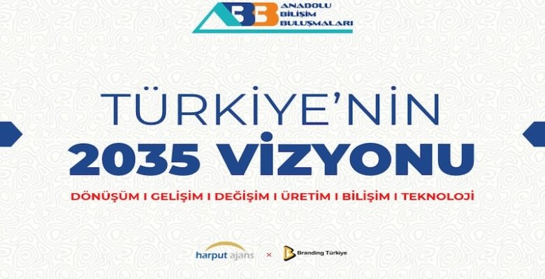 Anadolu Bilişim Buluşmaları: Türkiye’nin 2035 Vizyonu