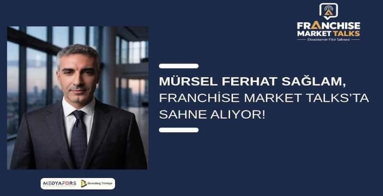 Mürsel Ferhat Sağlam, Franchise Market Talks’ta Sahne Alıyor!
